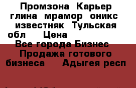 Промзона. Карьер глина, мрамор, оникс, известняк. Тульская обл.  › Цена ­ 250 000 000 - Все города Бизнес » Продажа готового бизнеса   . Адыгея респ.